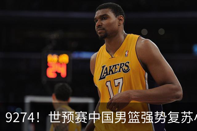 9274！世预赛中国男篮强势复苏小组出线，郭士强变阵3奇兵助阵